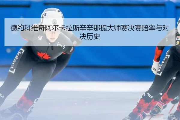 德约科维奇阿尔卡拉斯辛辛那提大师赛决赛赔率与对决历史